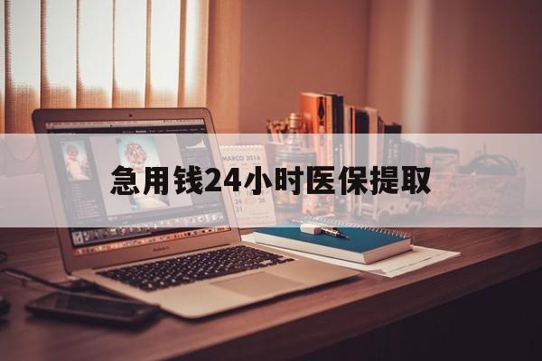 黑河急用钱24小时医保提取(医保套取24小时微信)