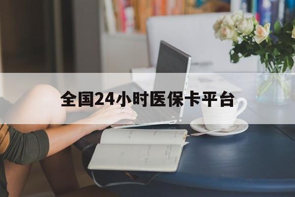 黑河全国24小时医保卡平台(医保24小时服务标志)