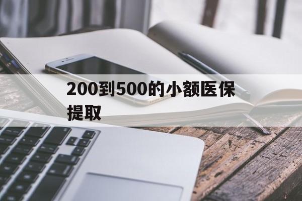 黑河200到500的小额医保提取(200到500的小额医保提取微信)