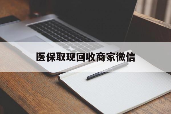 黑河医保取现回收商家微信(医保回收是什么意思)