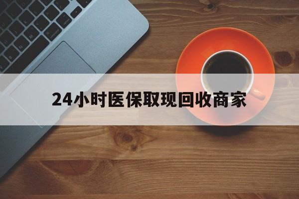 黑河24小时医保取现回收商家(求一个套医保卡的黄牛)