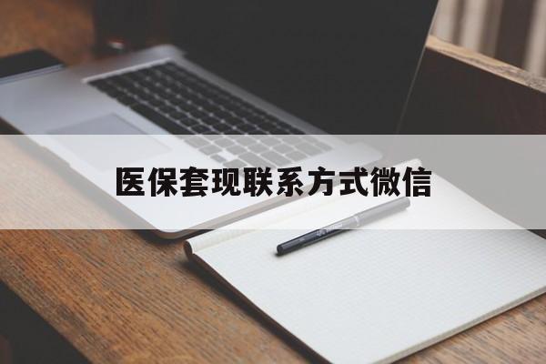 黑河医保套现联系方式微信(医保套现的联系方式)