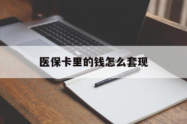 黑河医保卡里的钱怎么套现(医保卡里的钱怎么套现到银行卡)