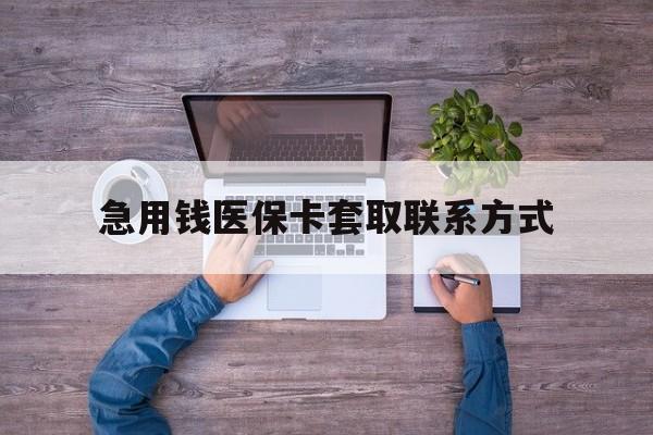 黑河急用钱医保卡套取联系方式(24小时套医保卡联系方式)