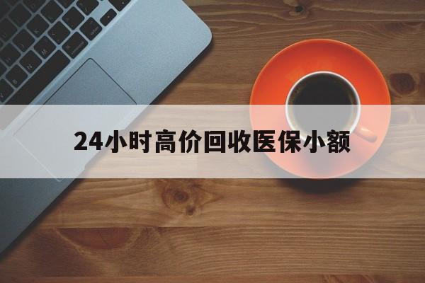 黑河24小时高价回收医保小额(求一个套医保卡的黄牛)