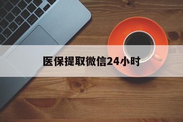 黑河医保提取微信24小时(医保卡套取现金渠道)