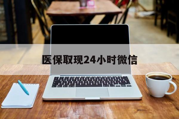 黑河医保取现24小时微信(医保取现24小时微信嘉善)