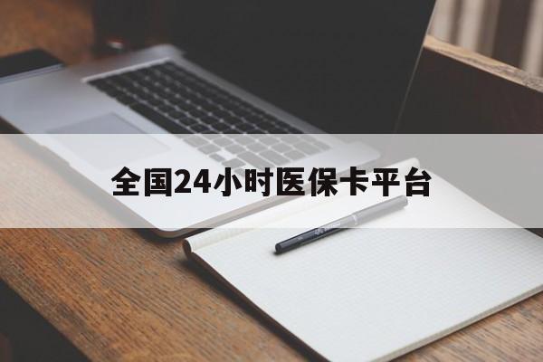 黑河全国24小时医保卡平台(24小时医疗保障)