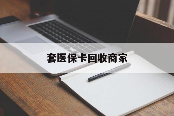 黑河套医保卡回收商家(倒卖医保回收药)