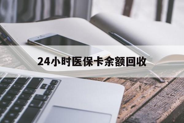 黑河24小时医保卡余额回收(24小时医保卡余额回收什么意思)