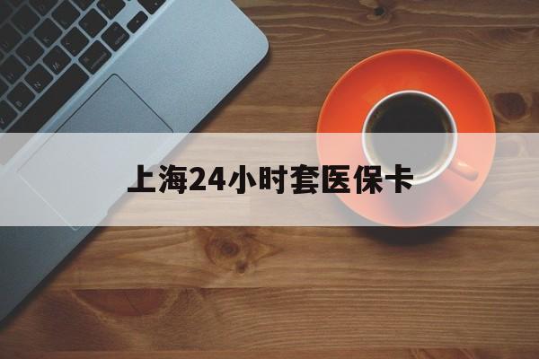 黑河上海24小时套医保卡(医保小额提取代办600以内)