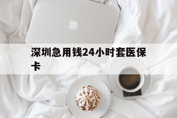 黑河深圳急用钱24小时套医保卡(急用钱哪里能刷医保卡)