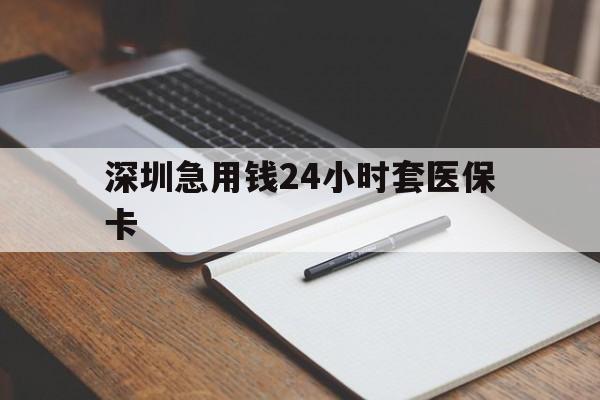 黑河深圳急用钱24小时套医保卡(24小时套医保卡联系方式)