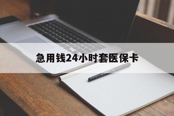 黑河急用钱24小时套医保卡(医保卡看病怎么报销)