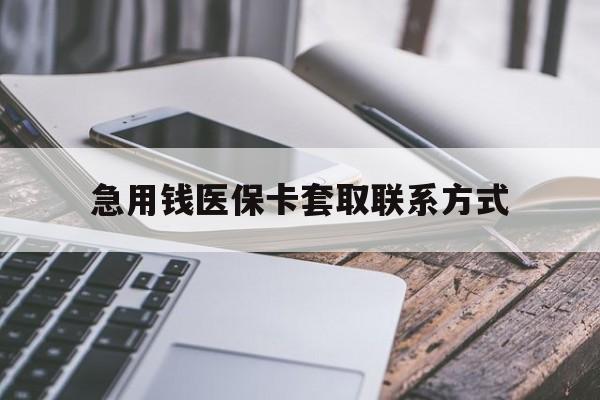 黑河急用钱医保卡套取联系方式(谁有医保套现联系方式)