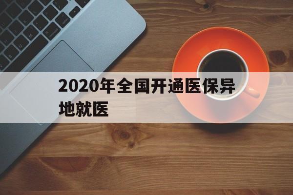 黑河2020年全国开通医保异地就医(2020年全国开通医保异地就医医院)