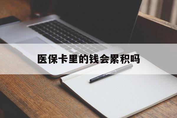 黑河医保卡里的钱会累积吗(医保卡账户的钱会累积么)